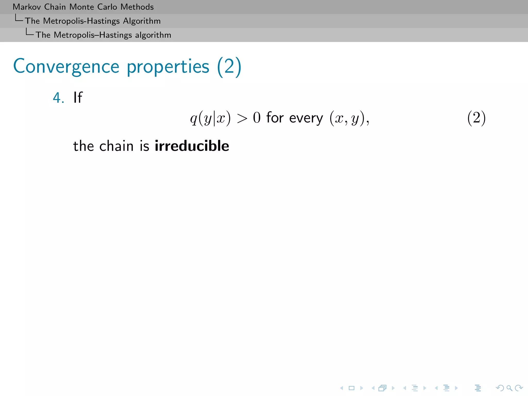 Markov Chain Monte Carlo Methods
The Metropolis-Hastings Algorithm
The Metropolis–Hastings algorithm
Convergence properties (2)
4. If
q(y|x) > 0 for every (x, y), (2)
the chain is irreducible
 