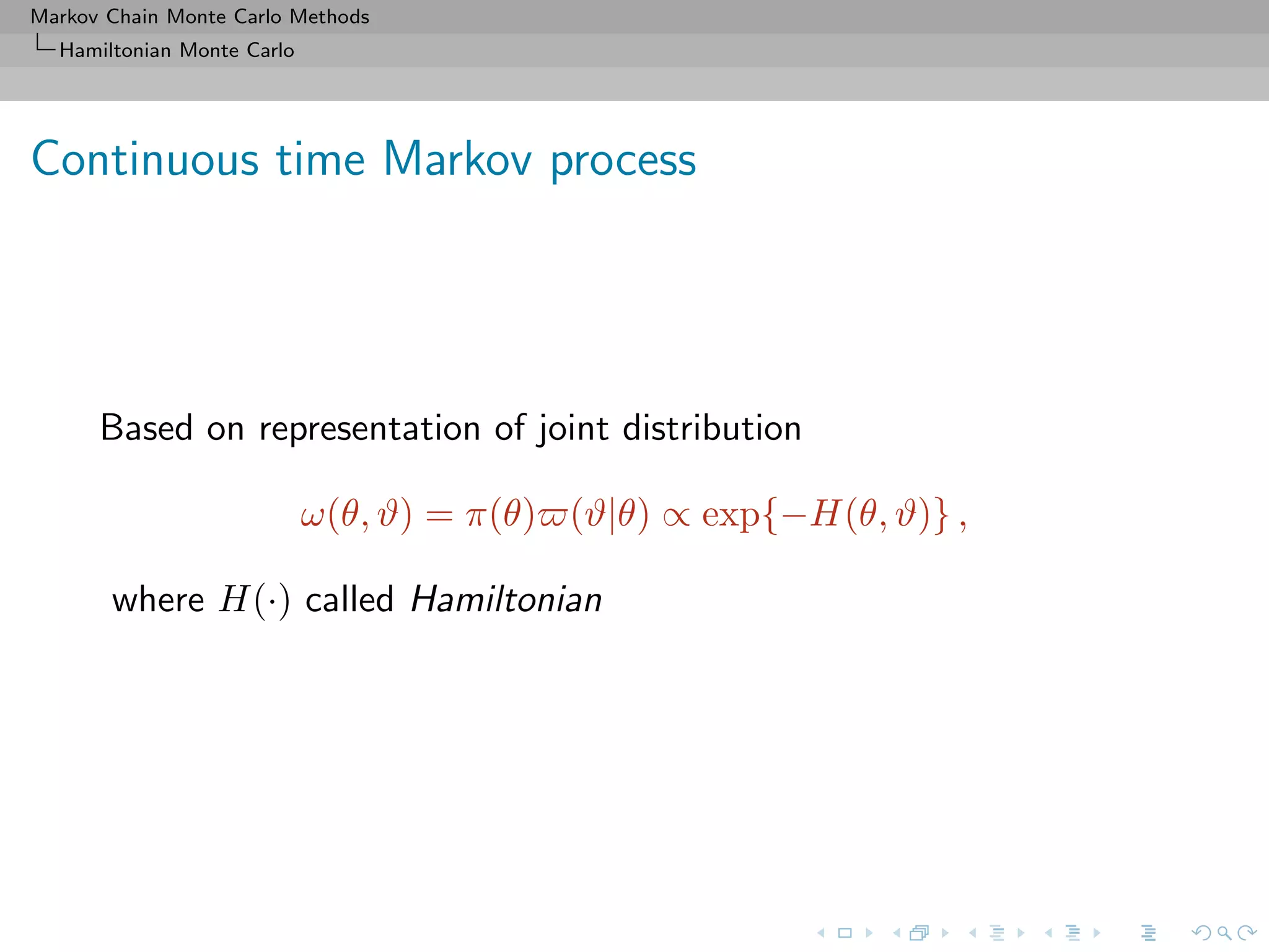 Markov Chain Monte Carlo Methods
Hamiltonian Monte Carlo
Continuous time Markov process
Based on representation of joint distribution
ω(θ, ϑ) = π(θ) (ϑ|θ) ∝ exp{−H(θ, ϑ)} ,
where H(·) called Hamiltonian
 