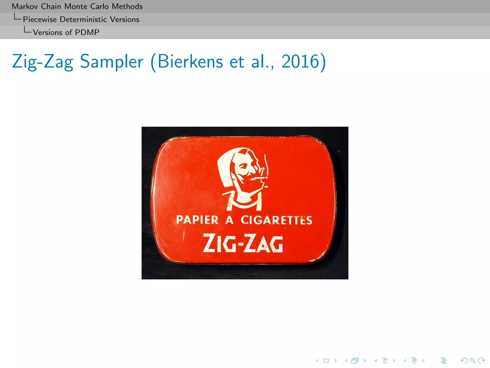 Markov Chain Monte Carlo Methods
Piecewise Deterministic Versions
Versions of PDMP
Zig-Zag Sampler (Bierkens et al., 2016)
 