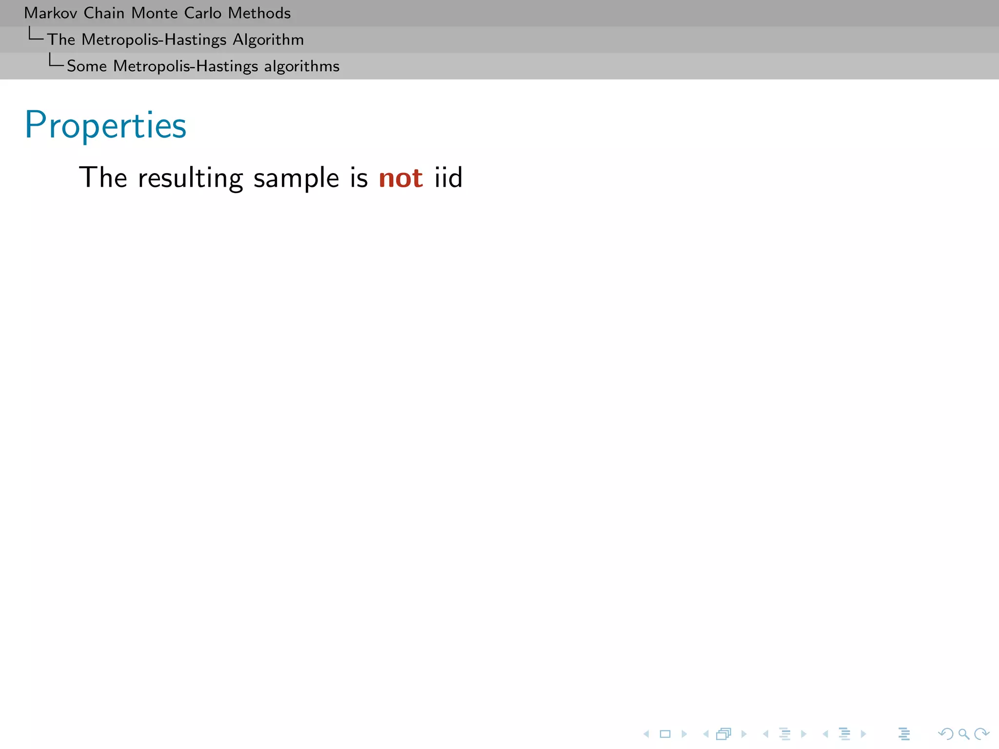 Markov Chain Monte Carlo Methods
The Metropolis-Hastings Algorithm
Some Metropolis-Hastings algorithms
Properties
The resulting sample is not iid
 