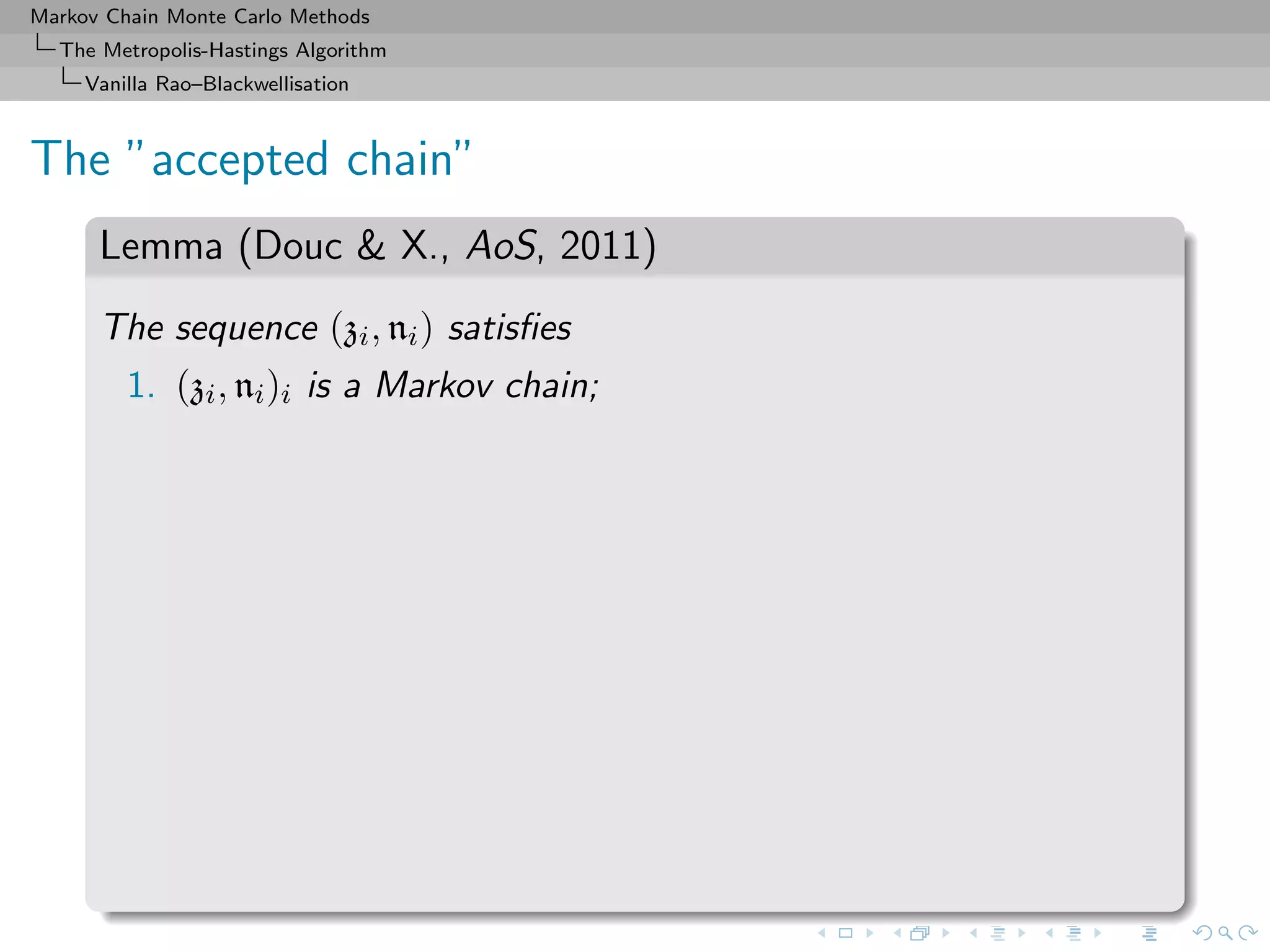 Markov Chain Monte Carlo Methods
The Metropolis-Hastings Algorithm
Vanilla Rao–Blackwellisation
The ”accepted chain”
Lemma (Douc & X., AoS, 2011)
The sequence (zi, ni) satisﬁes
1. (zi, ni)i is a Markov chain;
 