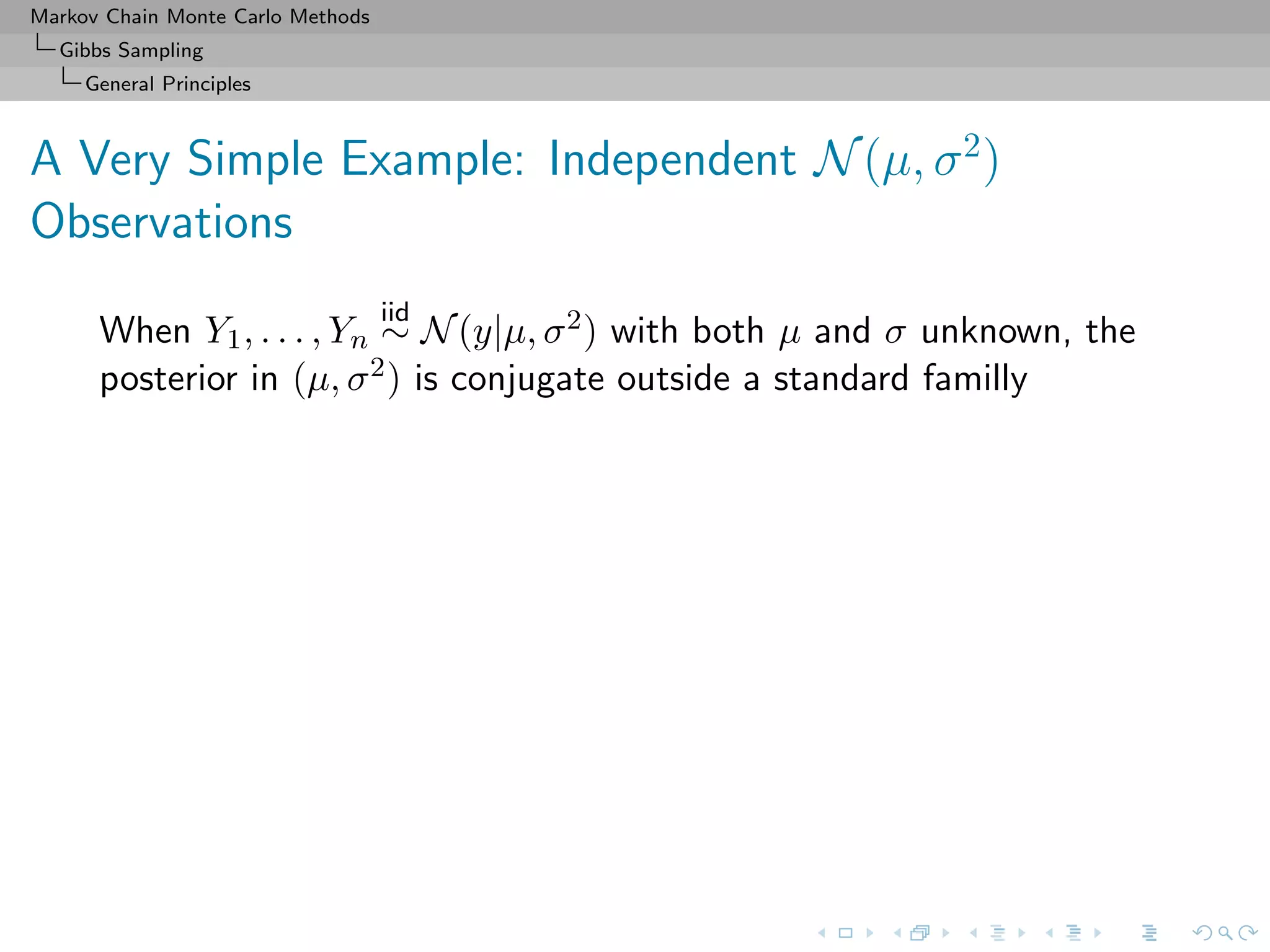 Markov Chain Monte Carlo Methods
Gibbs Sampling
General Principles
A Very Simple Example: Independent N(µ, σ2
)
Observations
When Y1, . . . , Yn
iid
∼ N(y|µ, σ2) with both µ and σ unknown, the
posterior in (µ, σ2) is conjugate outside a standard familly
 