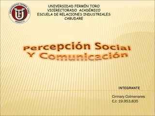 UNIVERSIDAD FERMÍN TORO
        VICERECTORADO ACADÉMICO
    ESCUELA DE RELACIONES INDUSTRIALES
                 CABUDARE
 




                                            INTEGRANTE

                                         Cirmary Colmenares
                                         C.I: 19.953.835
 