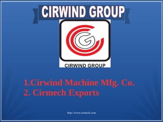 http://www.cirmech.com
1.Cirwind Machine Mfg. Co.
2. Cirmech Exports
 