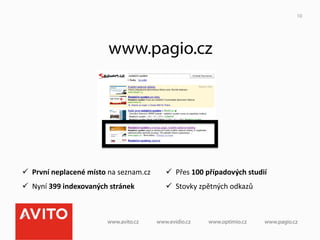 10




                                   www.pagio.cz




ü  První	
  neplacené	
  místo	
  na	
  seznam.cz	
     ü  Přes	
  100	
  případových	
  studií	
  
ü  Nyní	
  399	
  indexovaných	
  stránek	
             ü  Stovky	
  zpětných	
  odkazů	
  
 