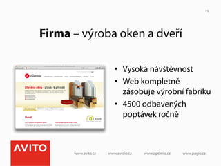 19




Firma – výroba oken a dveří

              •  Vysoká návštěvnost
              •  Web kompletně
                 zásobuje výrobní fabriku
              •  4500 odbavených
                 poptávek ročně
 