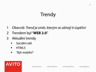 29




                        Trendy

1  Obecně: Trend je směr, kterým se ubírají ti úspěšní
2  Trendem byl “WEB 2.0”.
3  Aktuální trendy
  §    Sociální sítě
  §    HTML5
  §    “Být mobilní”
 