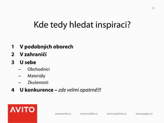 35




         Kde tedy hledat inspiraci?

1  V podobných oborech
2  V zahraničí
3  U sebe
  –    Obchodníci
  –    Materiály
  –    Zkušenosti
4  U konkurence – zde velmi opatrně!!!
 