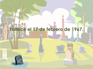 Fallece el 17 de febrero de 1967.