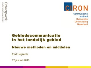 Gebiedscommunicatie  in het landelijk gebied Nieuwe methoden en middelen Emil Heijkants 12 januari 2010 