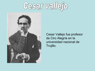 Cesar Vallejo fue profesor de Ciro Alegría en la universidad nacional de Trujillo. Cesar vallejo 