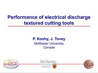 Performance of electrical discharge
textured cutting tools
P. Koshy, J. Tovey
McMaster University
Canada

 