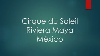 Cirque du Soleil
Riviera Maya
México
 