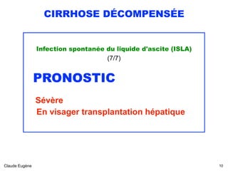 CIRRHOSE DÉCOMPENSÉE
Infection spontanée du liquide d'ascite (ISLA) 
(7/7)
PRONOSTIC
Sévère 
En visager transplantation hépatique
Claude Eugène !10
 