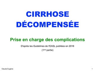 CIRRHOSE
DÉCOMPENSÉE
Prise en charge des complications 
D'après les Guidelines de l'EASL publiées en 2018
(1ère partie)
Claude Eugène !1
 