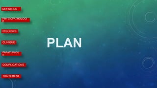 DEFINITION
PHYSIOPATHOLOGI
E
ETIOLOGIES
CLINIQUE
PARACLINIQU
E
COMPLICATIONS
TRAITEMENT
 
