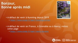 Bonjour,
Bonne après midi
• A défaut de venir à Kunming depuis 2019
• https://www.scoop.it/topic/kunming-yunnan
• A défaut de venir en France, à Grenoble ou à Nancy, visitez
cette page
• https://www.scoop.it/topic/nancy-lorraine
 