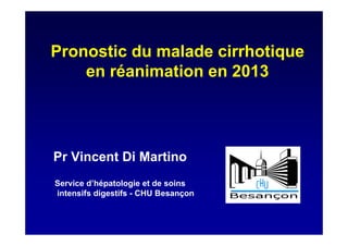 Pronostic du malade cirrhotique
en réanimation en 2013
Pr Vincent Di Martino
Service d’hépatologie et de soins
intensifs digestifs - CHU Besançon
 