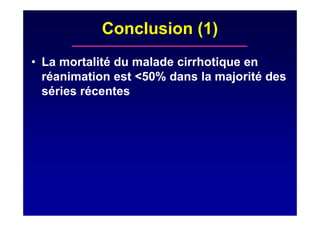 Conclusion (1)
• La mortalité du malade cirrhotique en
réanimation est <50% dans la majorité des
séries récentes
 