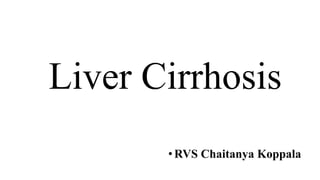 Liver Cirrhosis
• RVS Chaitanya Koppala
 