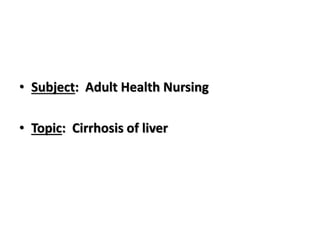 • Subject: Adult Health Nursing
• Topic: Cirrhosis of liver
 