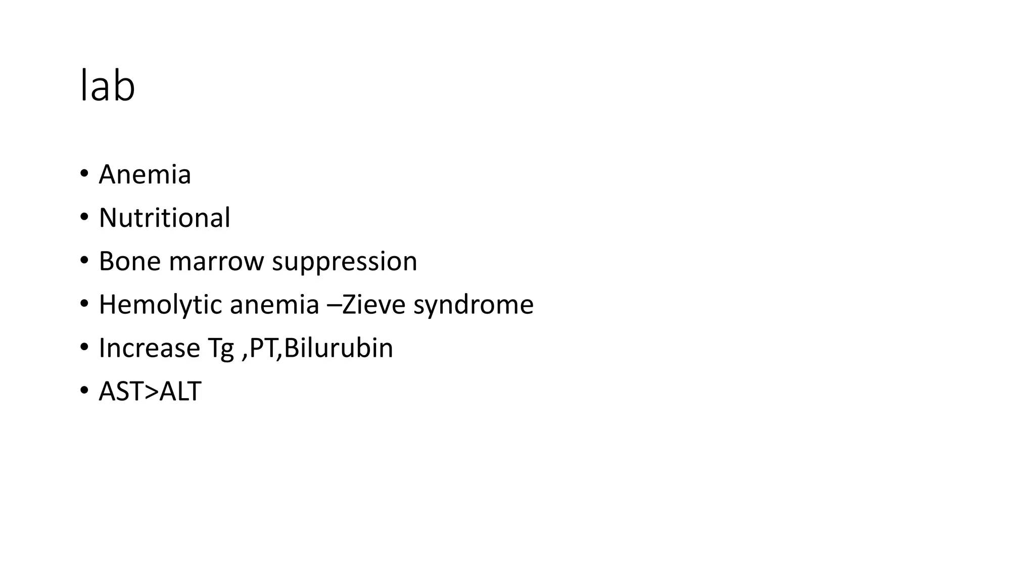 lab
• Anemia
• Nutritional
• Bone marrow suppression
• Hemolytic anemia –Zieve syndrome
• Increase Tg ,PT,Bilurubin
• AST>ALT
 