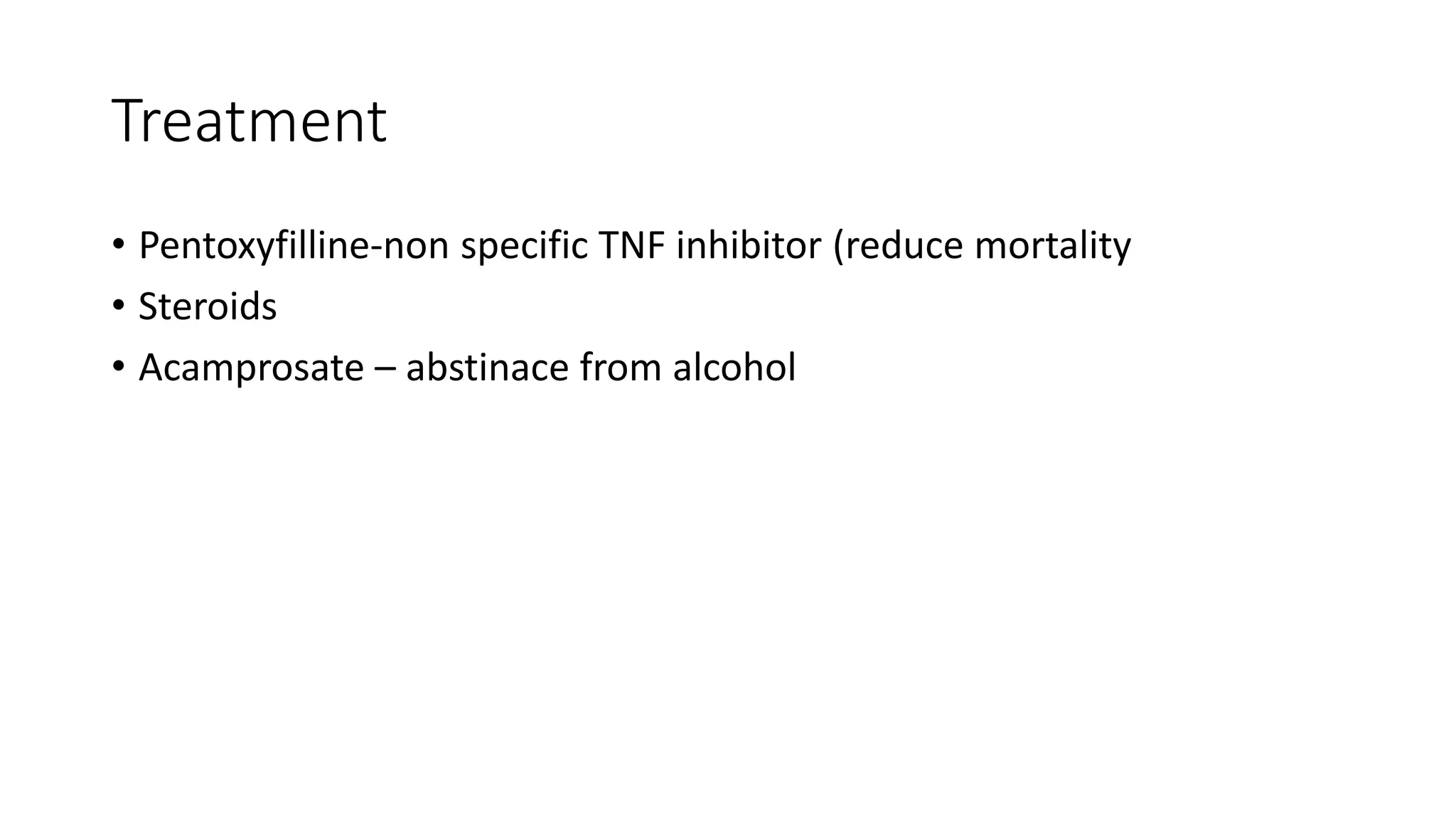 Treatment
• Pentoxyfilline-non specific TNF inhibitor (reduce mortality
• Steroids
• Acamprosate – abstinace from alcohol
 