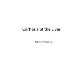 Cirrhosis of the Liver
Lecturer Pavlova J.M.
 