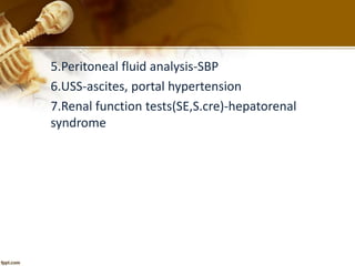 5.Peritoneal fluid analysis-SBP 
6.USS-ascites, portal hypertension 
7.Renal function tests(SE,S.cre)-hepatorenal 
syndrome 
 