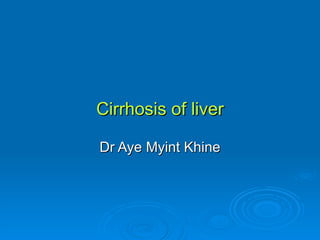 Cirrhosis of liver Dr Aye Myint Khine 