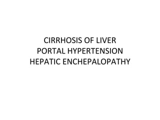 CIRRHOSIS OF LIVER
 PORTAL HYPERTENSION
HEPATIC ENCHEPALOPATHY
 