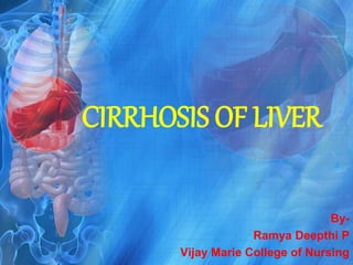 CIRRHOSIS OF LIVER
By-
Ramya Deepthi P
Vijay Marie College of Nursing
 