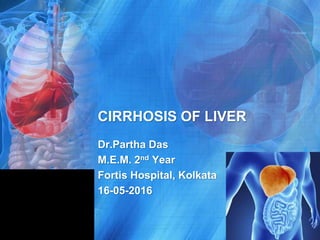 CIRRHOSIS OF LIVER
Dr.Partha Das
M.E.M. 2nd Year
Fortis Hospital, Kolkata
16-05-2016
 
