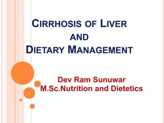 CIRRHOSIS OF LIVER
AND
DIETARY MANAGEMENT
Dev Ram Sunuwar
M.Sc.Nutrition and Dietetics1
 