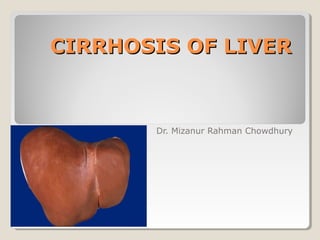 CIRRHOSIS OF LIVERCIRRHOSIS OF LIVER
Dr. Mizanur Rahman Chowdhury
 