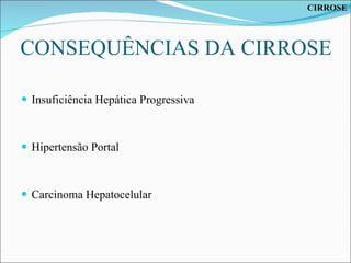 CONSEQUÊNCIAS DA CIRROSE Insuficiência Hepática Progressiva Hipertensão Portal Carcinoma Hepatocelular CIRROSE 