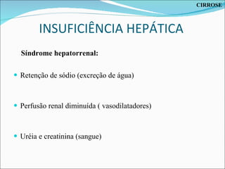INSUFICIÊNCIA HEPÁTICA  Síndrome hepatorrenal: Retenção de sódio (excreção de água) Perfusão renal diminuída ( vasodilatadores) Uréia e creatinina (sangue) CIRROSE 