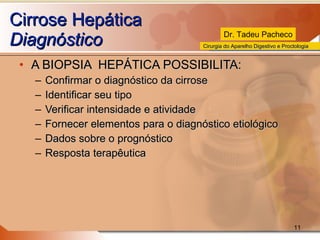 Cirrose Hepática Diagnóstico A BIOPSIA  HEPÁTICA POSSIBILITA: Confirmar o diagnóstico da cirrose Identificar seu tipo Verificar intensidade e atividade Fornecer elementos para o diagnóstico etiológico Dados sobre o prognóstico Resposta terapêutica 