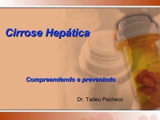 Compreendendo e prevenindo Cirrose Hepática Dr. Tadeu Pacheco 