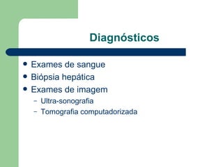 Diagnósticos Exames de sangue Biópsia hepática Exames de imagem Ultra-sonografia Tomografia computadorizada 