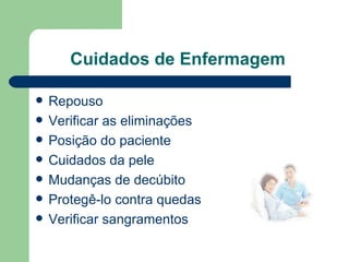 Cuidados de Enfermagem Repouso Verificar as eliminações Posição do paciente Cuidados da pele Mudanças de decúbito Protegê-lo contra quedas Verificar sangramentos 