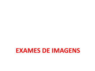 EXAMES DE IMAGENS 
 