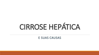CIRROSE HEPÁTICA
E SUAS CAUSAS
 