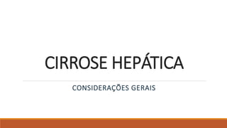 CIRROSE HEPÁTICA
CONSIDERAÇÕES GERAIS
 