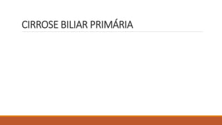 CIRROSE BILIAR PRIMÁRIA
 