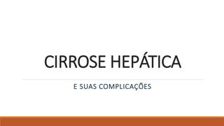 CIRROSE HEPÁTICA
E SUAS COMPLICAÇÕES
 