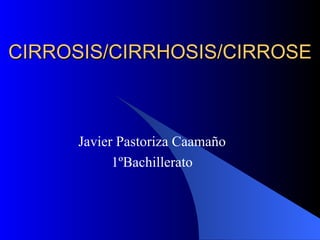 CIRROSIS/CIRRHOSIS/CIRROSE Javier Pastoriza Caamaño 1ºBachillerato 