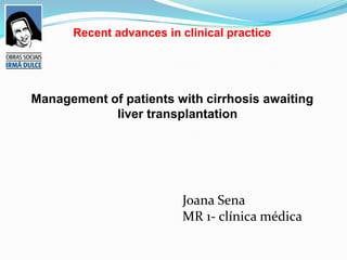 Recent advances in clinical practice




Management of patients with cirrhosis awaiting
            liver transplantation




                         Joana Sena
                         MR 1- clínica médica
 