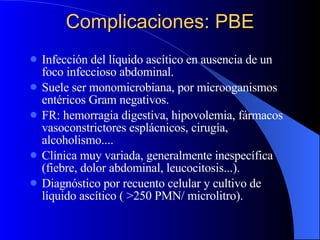 Complicaciones: PBE <ul><li>Infección del líquido ascítico en ausencia de un foco infeccioso abdominal. </li></ul><ul><li>...