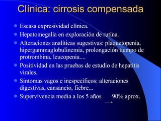 Clínica: cirrosis compensada <ul><li>Escasa expresividad clínica. </li></ul><ul><li>Hepatomegalia en exploración de rutina...